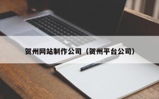 浚县贺州网站制作公司（贺州平台公司）